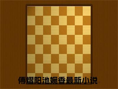 傅熠阳池婉香免费阅读最新章节无弹窗 傅熠阳池婉香完整版小说在线阅读