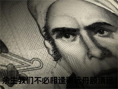 余生我们不必相逢（秦远舟顾清瑶）全文免费阅读无弹窗大结局_余生我们不必相逢_笔趣阁（秦远舟顾清瑶）