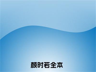颜时若（意识觉醒后，白月光手撕剧本）完整版小说阅读_意识觉醒后，白月光手撕剧本颜时若全文免费阅读