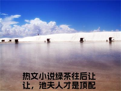 池野虞晚（绿茶往后让让，池夫人才是顶配黑莲花）全文完整版免费阅读-主角叫绿茶往后让让，池夫人才是顶配黑莲花的小说池野虞晚