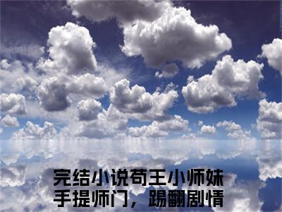 苟王小师妹手提师门，踢翻剧情姜鸢（苟王小师妹手提师门，踢翻剧情姜鸢）全文免费阅读无弹窗_苟王小师妹手提师门，踢翻剧情姜鸢最新小说_笔趣阁（苟王小师妹手提师门，踢翻剧情姜鸢）