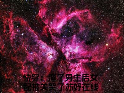 快穿：渣了男主后女配被关哭了苏妤最新章节（快穿：渣了男主后女配被关哭了苏妤）小说推荐阅读-新书快穿：渣了男主后女配被关哭了苏妤精彩阅读