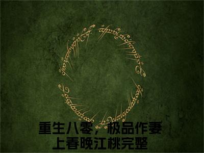 重生八零，极品作妻上春晚江桃满分热推小说 -重生八零，极品作妻上春晚江桃小说全本已完结