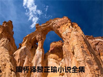 周怀泽黎芷瑜全文免费在线阅读-周怀泽黎芷瑜小说全文免费阅读无弹窗大结局