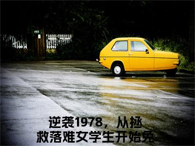 主角是逆袭1978，从拯救落难女学生开始的小说叫什么名字陈阳-完结版小说逆袭1978，从拯救落难女学生开始