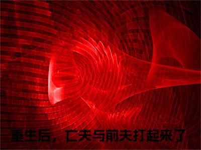 甘采儿（重生后，亡夫与前夫打起来了）全文免费阅读无弹窗大结局_重生后，亡夫与前夫打起来了:甘采儿最新章节列表_笔趣阁