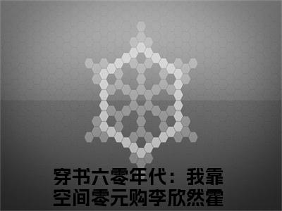 （穿书六零年代：我靠空间零元购）全文免费阅读无弹窗大结局_（李欣然霍长卿）章节列表_笔趣阁