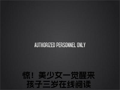 许初念江淮序（惊！美少女一觉醒来孩子三岁）是哪部小说的主角-许初念江淮序（惊！美少女一觉醒来孩子三岁）全文无弹窗完整版阅读