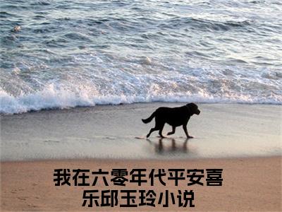 我在六零年代平安喜乐邱玉玲小说全文阅读-我在六零年代平安喜乐邱玉玲小说全文完整版免费阅读