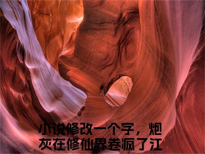 修改一个字，炮灰在修仙界卷疯了江辞雪最新章节全文阅读修改一个字，炮灰在修仙界卷疯了江辞雪天完整版小说