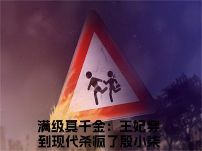 满级真千金：王妃穿到现代杀疯了殷小柒全文免费阅读无弹窗大结局_ 满级真千金：王妃穿到现代杀疯了殷小柒在线阅读无弹窗