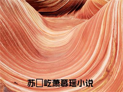 苏璟屹萧慕瑶（苏璟屹萧慕瑶)全文免费阅读无弹窗大结局_苏璟屹萧慕瑶全文免费阅读_笔趣阁（苏璟屹萧慕瑶）