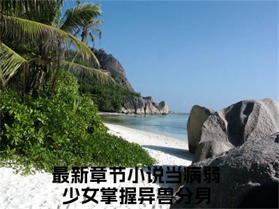 （李长月）全文免费阅读无弹窗大结局_当病弱少女掌握异兽分身免费最新章节列表_笔趣阁