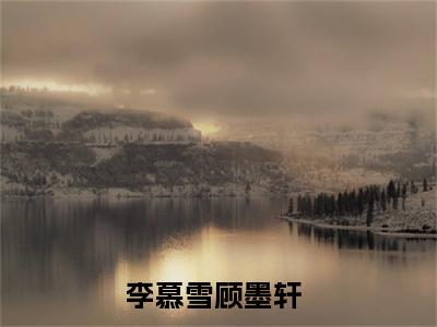 李慕雪顾墨轩今日阅读更新 李慕雪顾墨轩推荐免费新书