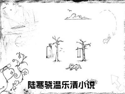 陆寒骁温乐清小说（陆寒骁温乐清）全文免费阅读无弹窗大结局_陆寒骁温乐清最新章节列表_笔趣阁