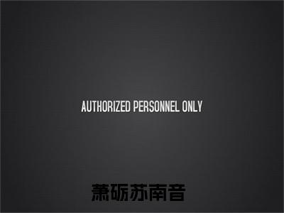萧砺苏南音小说最新章节阅读萧砺苏南音神医军嫂只想搞事业，兵王悔哭了全文免费阅读最新章节大结局