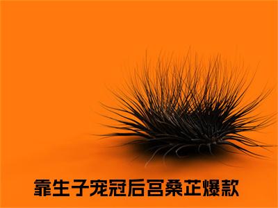 靠生子宠冠后宫桑芷（靠生子宠冠后宫桑芷小说）全文免费阅读无弹窗大结局_靠生子宠冠后宫桑芷全文免费阅读（靠生子宠冠后宫桑芷小说）最新章节列表_笔趣阁（靠生子宠冠后宫桑芷）