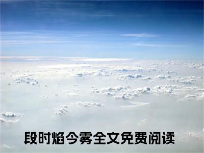 沦陷！带劲！清冷美人被诱缠狂宠高赞小说（段时焰今雾）完结阅读_段时焰今雾免费看全文