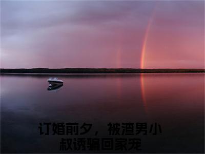 迟早早博宴城（订婚前夕，被渣男小叔诱骗回家宠小说）全文免费阅读无弹窗大结局_迟早早博宴城小说订婚前夕，被渣男小叔诱骗回家宠列表