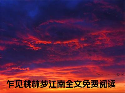 乍见桃林梦江南小说最新章节阅读乍见桃林梦江南余思瑾全文免费阅读最新章节大结局