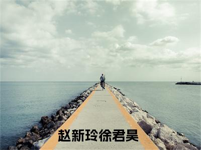 全网独家（赵新玲徐君昊）折枝寻春：全文+后续完整章节已完结阅读_赵新玲徐君昊最新章节列表_笔趣阁（折枝寻春：全文+后续）