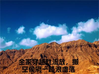 全家穿越就流放，搬空侯府一路浪虞落（全家穿越就流放，搬空侯府一路浪虞落）全文免费阅读无弹窗大结局_全家穿越就流放，搬空侯府一路浪虞落最新章节列表