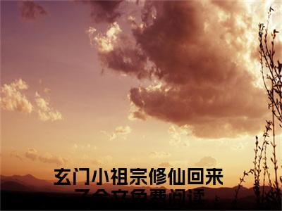 元酒雍长殊（玄门小祖宗修仙回来了）抖音热推小说全集无删减_（玄门小祖宗修仙回来了免费阅读全文大结局）最新章节列表_笔趣阁