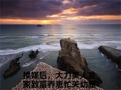 换嫁后，大力美人发家致富养崽忙关幼霜无删减（换嫁后，大力美人发家致富养崽忙关幼霜）全文免费阅读无弹窗大结局_换嫁后，大力美人发家致富养崽忙关幼霜最新章节列表（换嫁后，大力美人发家致富养崽忙关幼霜）