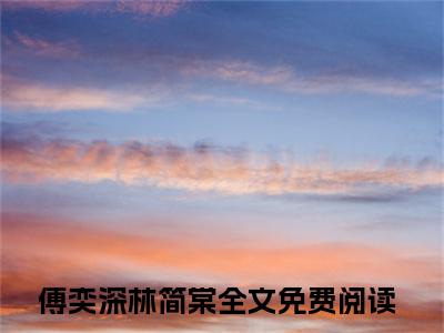 傅奕深林简棠（傅奕深林简棠）全文免费阅读无弹窗大结局_傅奕深林简棠全文阅读_笔趣阁（傅奕深林简棠）