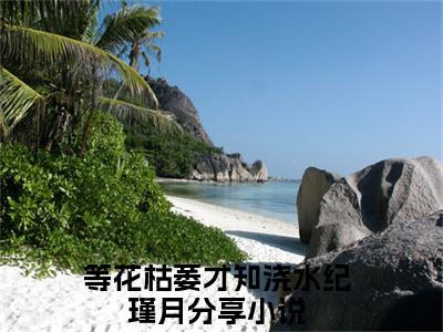 等花枯萎才知浇水纪瑾月免费小说全文免费阅读无弹窗大结局_等花枯萎才知浇水纪瑾月完结版在线阅读
