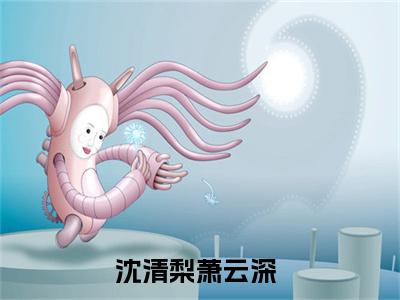 渣夫爱寡嫂生野种？成全他全文免费阅读无弹窗大结局-沈清梨萧云深在线阅读