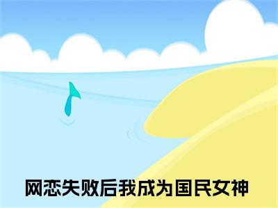 网恋失败后我成为国民女神续集(黎念江野)全本完整免费版_起点章节+后续（网恋失败后我成为国民女神）