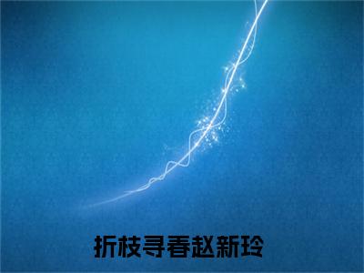 小说折枝寻春小说已更新+番外篇章（赵新玲）纯净阅读