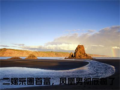 热门章节_笔趣阁（陆筱筱沈京山）陆筱筱沈京山小说(二嫁京圈首富，凤凰男彻底疯了)章节在线阅读