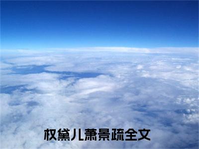 (番外)+(全文)姐姐哭着求着换了亲，怎么后悔了：结局+番外（权黛儿萧景疏）全文免费阅读无弹窗大结局_(权黛儿萧景疏：结局+番外)最新章节列表_笔趣阁（权黛儿萧景疏）