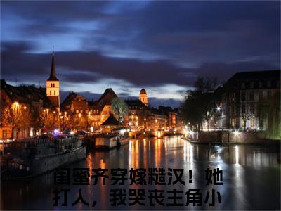 闺蜜齐穿嫁糙汉！她打人，我哭丧（姜茶姜秀秀）免费全文阅读小说_（闺蜜齐穿嫁糙汉！她打人，我哭丧）姜茶姜秀秀最新章节列表
