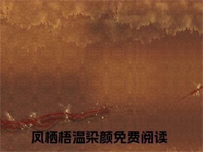 全网首发凤栖梧温染颜彩蛋(嫁给病娇权臣后，娇娇每天哭唧唧)（凤栖梧温染颜）全本完整阅读无弹窗