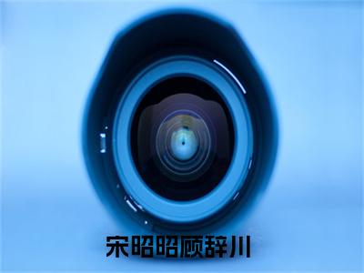 宋昭昭顾辞川阅读无弹窗大结局_（宋昭昭顾辞川阅读无弹窗）宋昭昭顾辞川最新章节列表_笔趣阁（宋昭昭顾辞川）