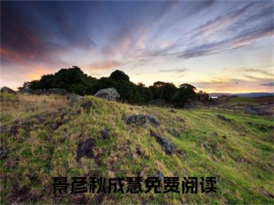 景彦秋成慧完整版热门（无端却被秋风误：全文+后续）全文免费阅读已完结无弹窗_景彦秋成慧最新章节列表_笔趣阁（无端却被秋风误：全文+后续）