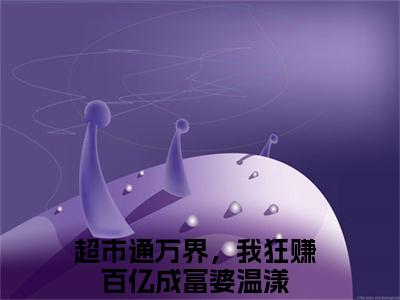 超市通万界，我狂赚百亿成富婆温漾(超市通万界，我狂赚百亿成富婆温漾)全文免费阅读无弹窗大结局_(超市通万界，我狂赚百亿成富婆温漾免费阅读全文大结局)超市通万界，我狂赚百亿成富婆温漾最新章节列表_笔趣阁（超市通万界，我狂赚百亿成富婆温漾）