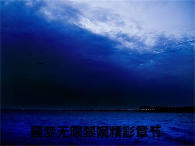 噩梦无限黎婉（噩梦无限黎婉）全文免费阅读无弹窗大结局_（噩梦无限黎婉全文免费阅读无弹窗）噩梦无限黎婉最新章节列表_笔趣阁（噩梦无限黎婉）