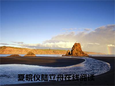 (夏皖仪陆立舟：结局+番外)经典书荒必读(夏皖仪陆立舟)全文免费阅读无弹窗大结局_夏皖仪陆立舟：结局+番外最新章节列表_笔趣阁夏皖仪陆立舟
