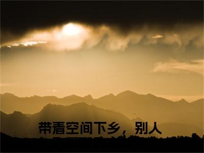 带着空间下乡，别人吃糠我吃肉沈宁（带着空间下乡，别人吃糠我吃肉沈宁）全文免费阅读无弹窗大结局_带着空间下乡，别人吃糠我吃肉沈宁在线阅读（带着空间下乡，别人吃糠我吃肉沈宁）