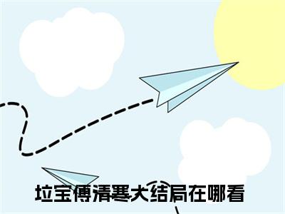垃宝傅清寒：结局+番外全文免费阅读(团宠小奶包，她竟是顶级人形天灾：结局+番外小说）全文免费阅读无弹窗大结局_ 垃宝傅清寒：结局+番外小说全文免费阅读团宠小奶包，她竟是顶级人形天灾：结局+番外最新章节列表_笔趣阁（团宠小奶包，她竟是顶级人形天灾：结局+番外）
