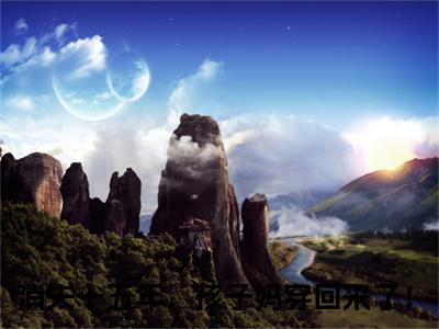 消失十五年，孩子妈穿回来了！（林禾蒋峤）全文免费阅读无弹窗大结局_消失十五年，孩子妈穿回来了！免费试读阅读全文无弹窗