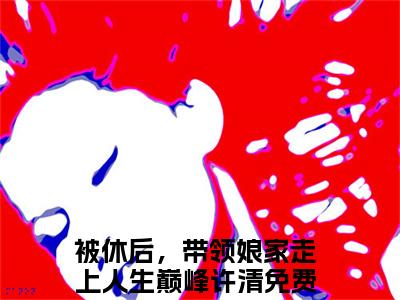 被休后，带领娘家走上人生巅峰许清：全文+后续(被休后，带领娘家走上人生巅峰许清)全文被休后，带领娘家走上人生巅峰许清阅读无弹窗结局_被休后，带领娘家走上人生巅峰许清+结局最新章节列表_笔趣阁（被休后，带领娘家走上人生巅峰许清：全文+后续）