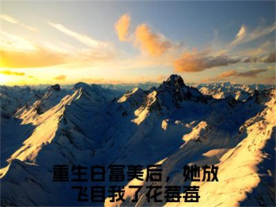 重生白富美后，她放飞自我了花莓莓（重生白富美后，她放飞自我了花莓莓）全文免费阅读无弹窗大结局_重生白富美后，她放飞自我了花莓莓小说（重生白富美后，她放飞自我了花莓莓）最新章节列表笔趣阁（重生白富美后，她放飞自我了花莓莓）