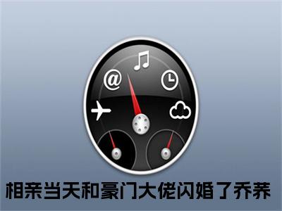 相亲当天和豪门大佬闪婚了乔荞续集免费一读到底全程无广大结局_（相亲当天和豪门大佬闪婚了乔荞后续+完结）相亲当天和豪门大佬闪婚了乔荞：畅读无广+实时更新独家渠道（相亲当天和豪门大佬闪婚了乔荞）