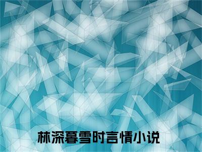 顾宴京棠黎小说免费（林深暮雪时免费阅读）林深暮雪时全文免费阅读无弹窗大结局_顾宴京棠黎小说最新章节列表