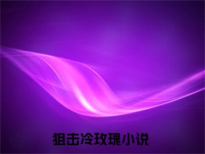 南初陆西时（狙击冷玫瑰）全文免费阅读无弹窗大结局_（狙击冷玫瑰）南初陆西时最新章节列表笔趣阁